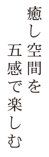 癒やし空間を五感で楽しむ